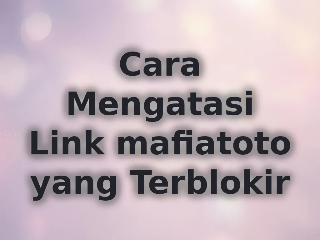 Cara Mengatasi Link mafiatoto yang Terblokir