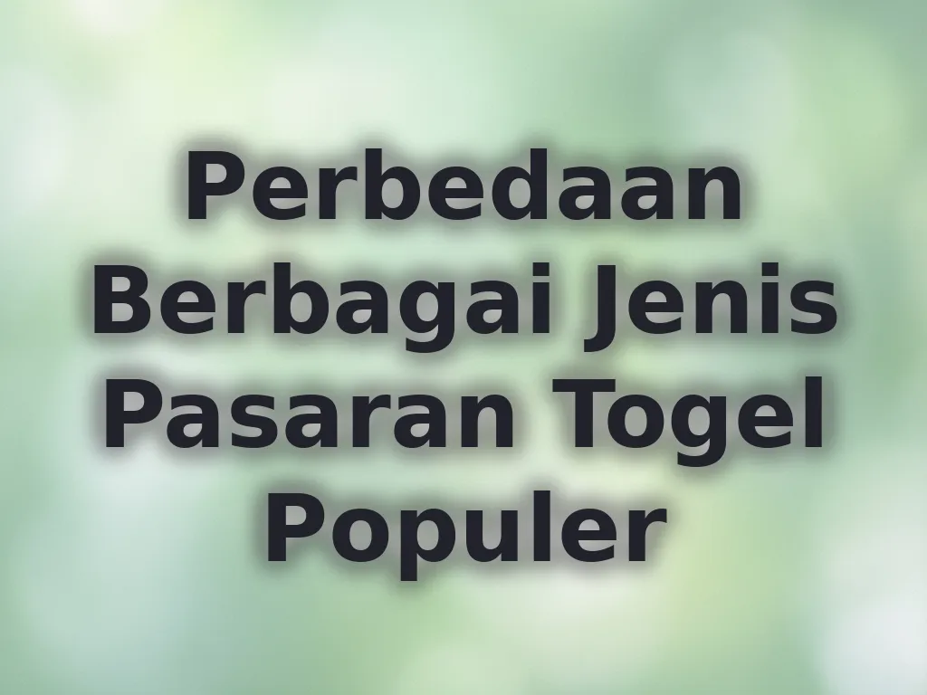 Perbedaan Berbagai Jenis Pasaran Togel Populer
