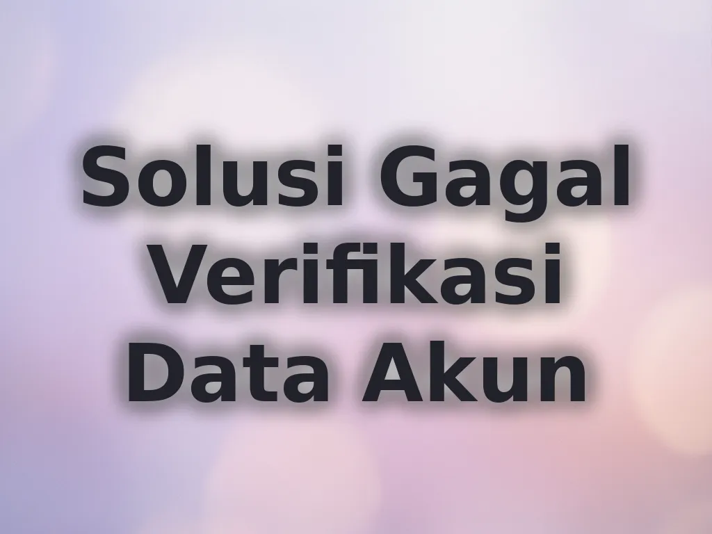Solusi Gagal Verifikasi Data Akun